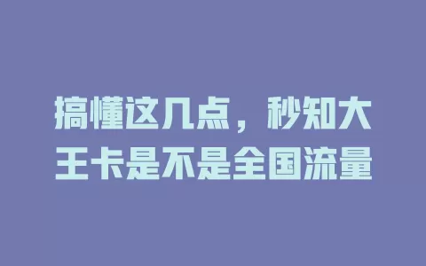 搞懂这几点，秒知大王卡是不是全国流量