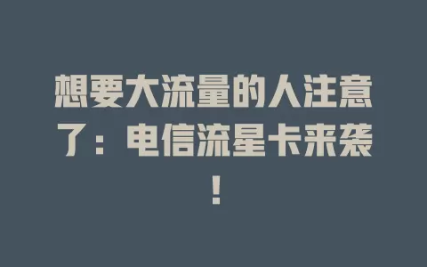 想要大流量的人注意了：电信流星卡来袭！