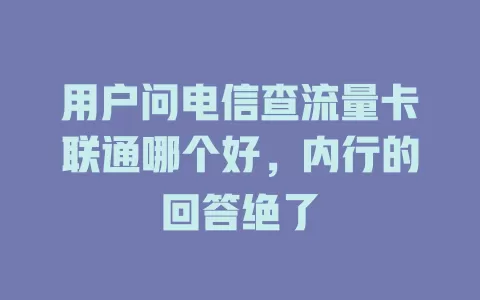 用户问电信查流量卡联通哪个好，内行的回答绝了