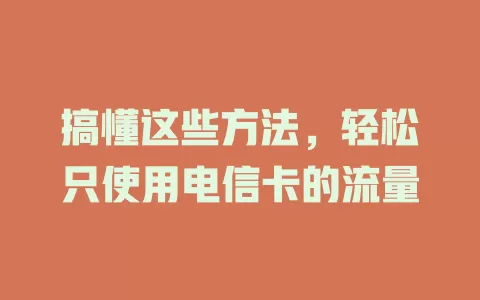 搞懂这些方法，轻松只使用电信卡的流量