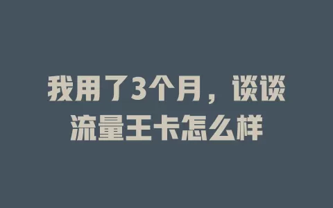 我用了3个月，谈谈流量王卡怎么样