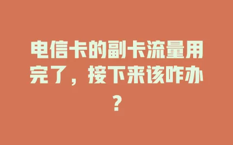 电信卡的副卡流量用完了，接下来该咋办？