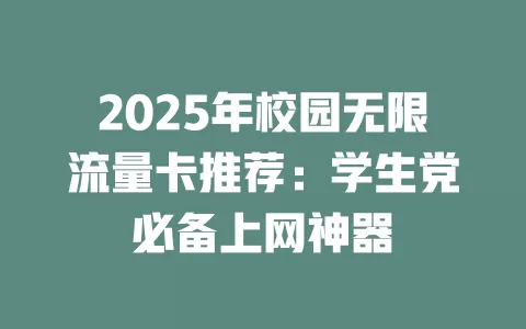 2025年校园无限流量卡推荐：学生党必备上网神器