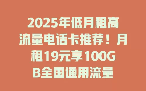 2025年低月租高流量电话卡推荐！月租19元享100GB全国通用流量