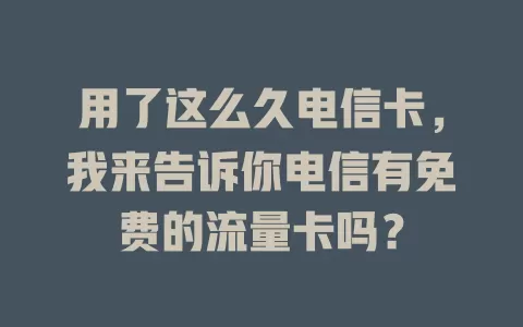 用了这么久电信卡，我来告诉你电信有免费的流量卡吗？
