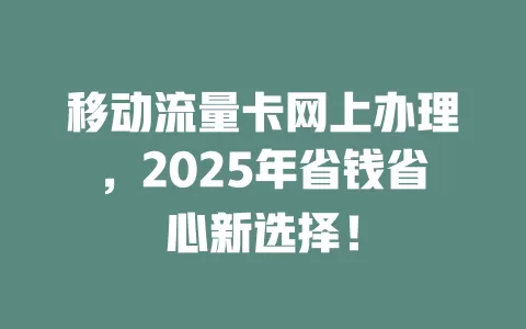 移动流量卡网上办理，2025年省钱省心新选择！