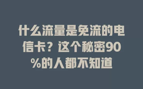 什么流量是免流的电信卡？这个秘密90%的人都不知道