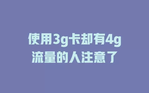 使用3g卡却有4g流量的人注意了