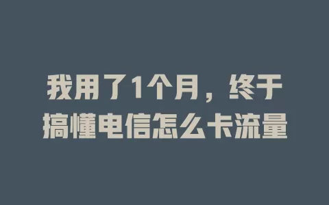 我用了1个月，终于搞懂电信怎么卡流量
