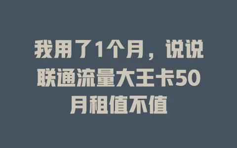 我用了1个月，说说联通流量大王卡50月租值不值
