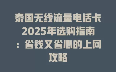 泰国无线流量电话卡2025年选购指南：省钱又省心的上网攻略