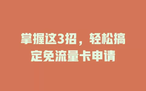 掌握这3招，轻松搞定免流量卡申请