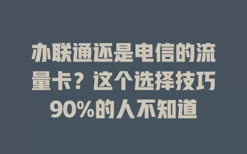 办联通还是电信的流量卡？这个选择技巧90%的人不知道