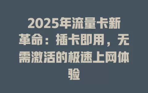 2025年流量卡新革命：插卡即用，无需激活的极速上网体验