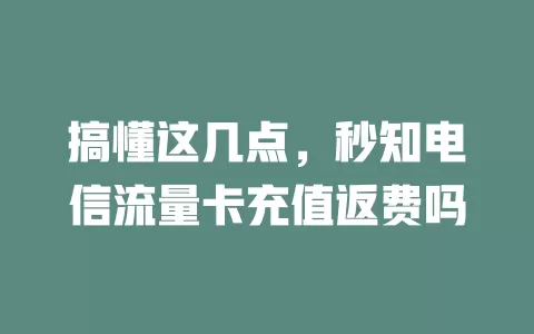 搞懂这几点，秒知电信流量卡充值返费吗