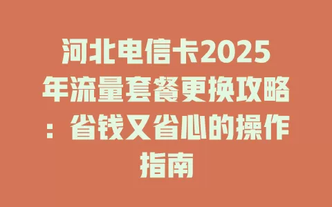 河北电信卡2025年流量套餐更换攻略：省钱又省心的操作指南