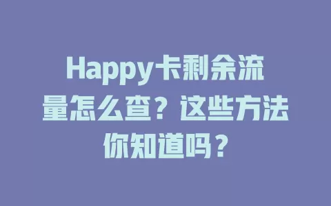 Happy卡剩余流量怎么查？这些方法你知道吗？