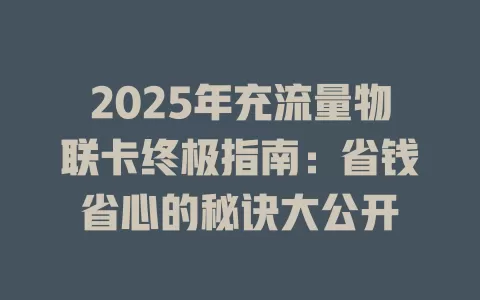 2025年充流量物联卡终极指南：省钱省心的秘诀大公开