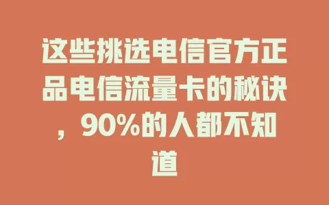 这些挑选电信官方正品电信流量卡的秘诀，90%的人都不知道