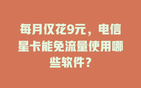 每月仅花9元，电信星卡能免流量使用哪些软件？