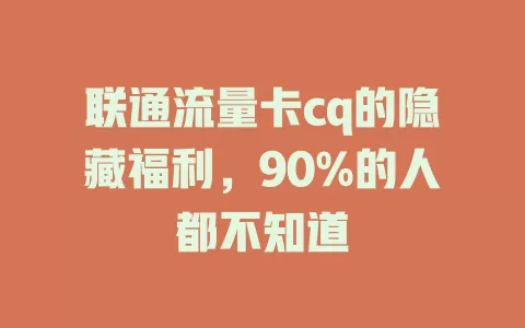 联通流量卡cq的隐藏福利，90%的人都不知道