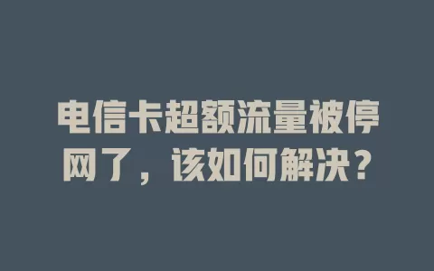 电信卡超额流量被停网了，该如何解决？