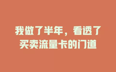 我做了半年，看透了买卖流量卡的门道