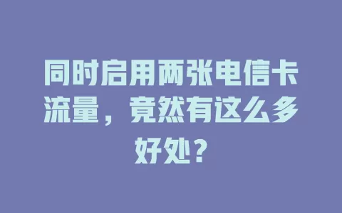 同时启用两张电信卡流量，竟然有这么多好处？