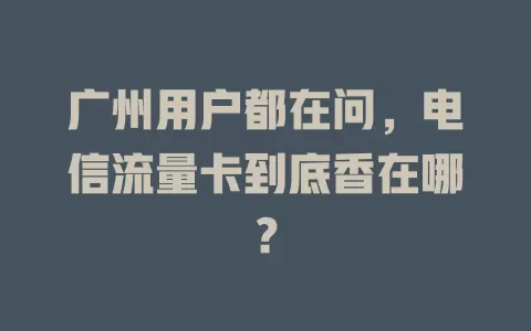 广州用户都在问，电信流量卡到底香在哪？