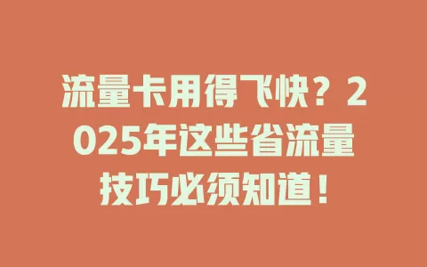 流量卡用得飞快？2025年这些省流量技巧必须知道！