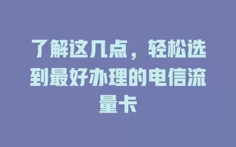 了解这几点，轻松选到最好办理的电信流量卡