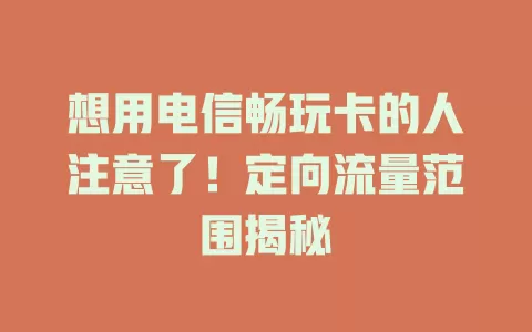 想用电信畅玩卡的人注意了！定向流量范围揭秘