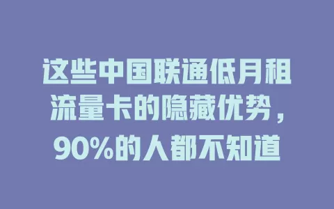这些中国联通低月租流量卡的隐藏优势，90%的人都不知道