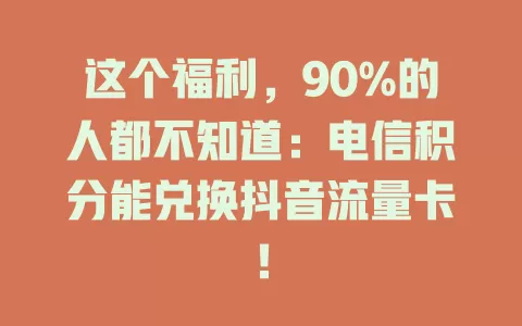 这个福利，90%的人都不知道：电信积分能兑换抖音流量卡！
