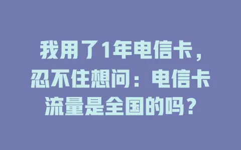 我用了1年电信卡，忍不住想问：电信卡流量是全国的吗？