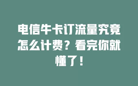 电信牛卡订流量究竟怎么计费？看完你就懂了！