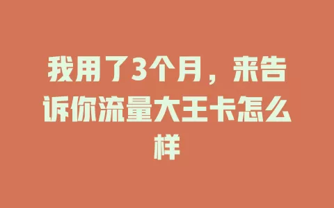 我用了3个月，来告诉你流量大王卡怎么样