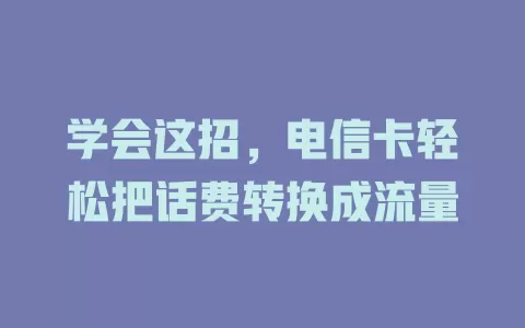 学会这招，电信卡轻松把话费转换成流量