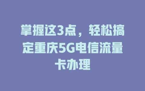 掌握这3点，轻松搞定重庆5G电信流量卡办理
