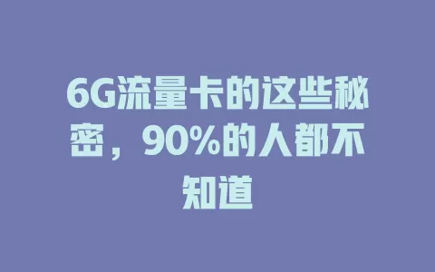 6G流量卡的这些秘密，90%的人都不知道