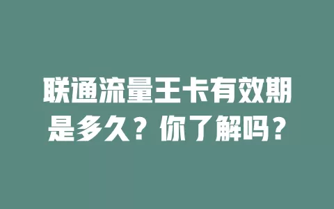 联通流量王卡有效期是多久？你了解吗？