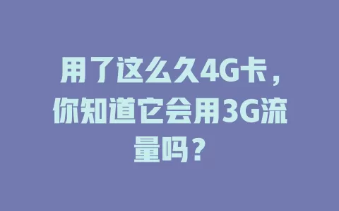 用了这么久4G卡，你知道它会用3G流量吗？