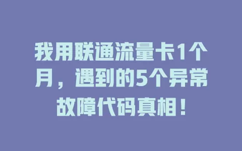 我用联通流量卡1个月，遇到的5个异常故障代码真相！