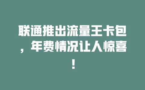 联通推出流量王卡包，年费情况让人惊喜！