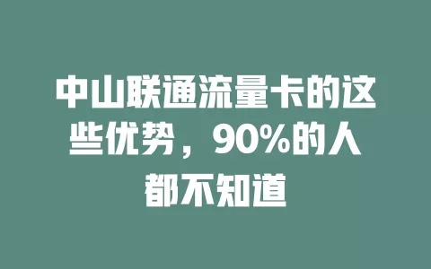 中山联通流量卡的这些优势，90%的人都不知道