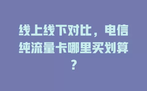 线上线下对比，电信纯流量卡哪里买划算？