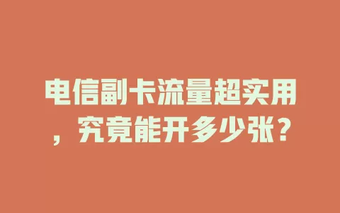 电信副卡流量超实用，究竟能开多少张？