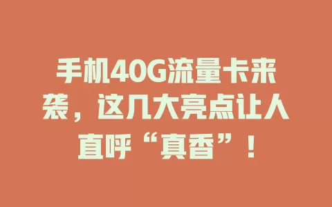 手机40G流量卡来袭，这几大亮点让人直呼“真香”！