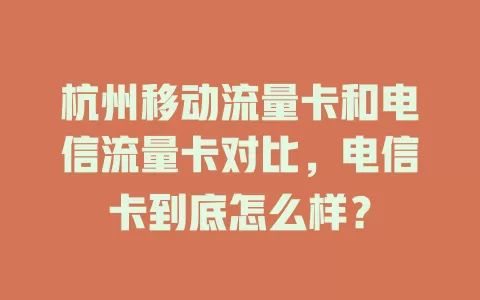 杭州移动流量卡和电信流量卡对比，电信卡到底怎么样？
