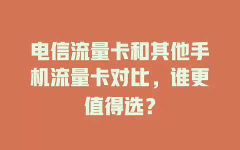 电信流量卡和其他手机流量卡对比，谁更值得选？